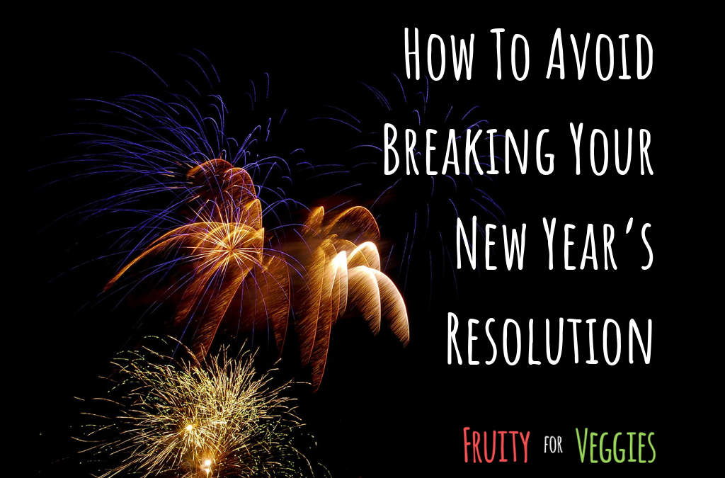 How To Avoid Breaking Your New Year’s Resolution - Fruity for Veggies